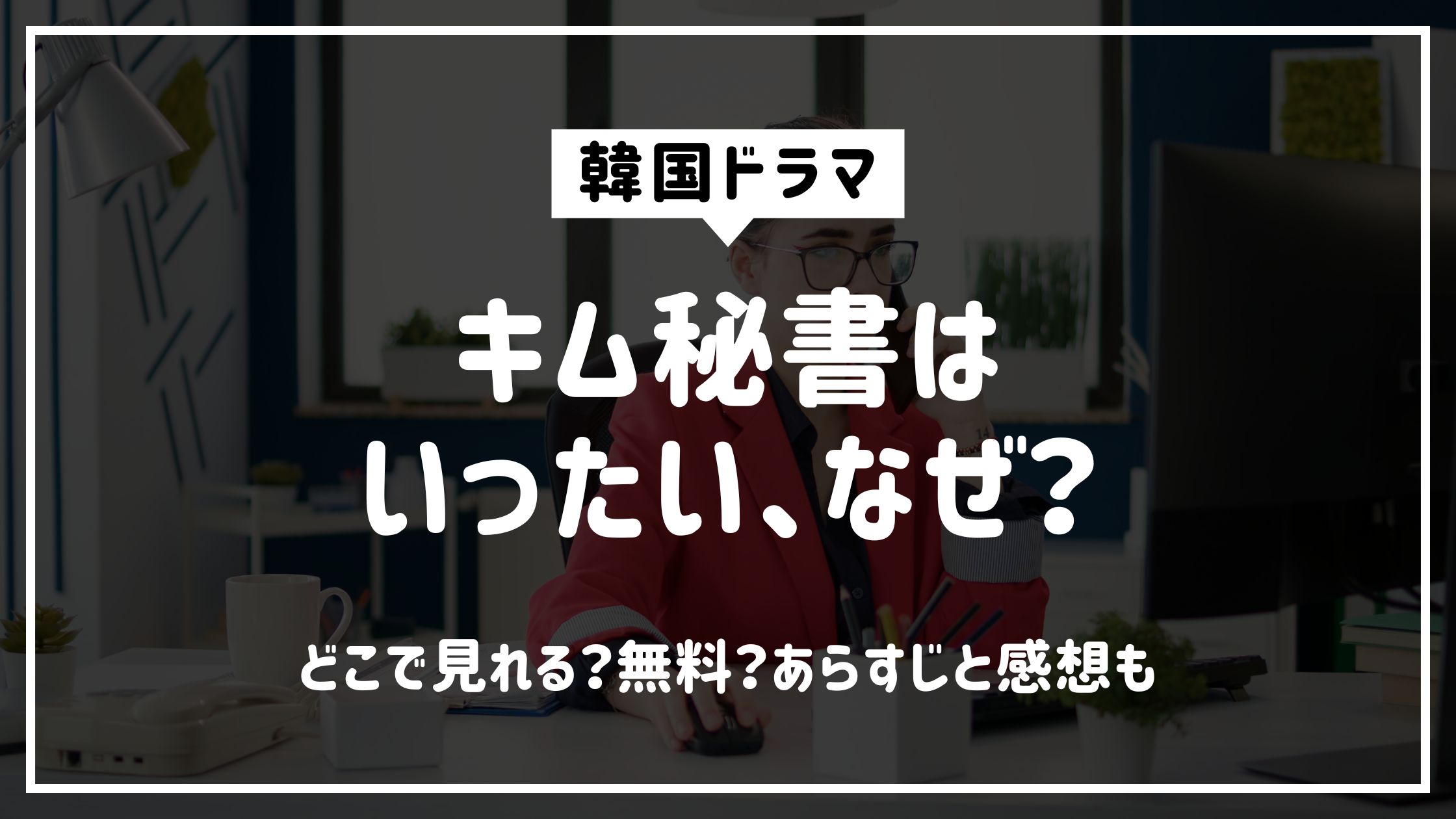 キム秘書はいったいなぜ